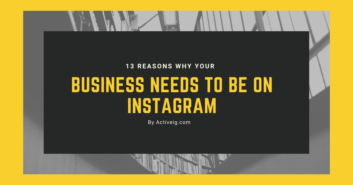 13 Reasons Why Your Business Needs To Be On Instagram